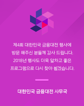 제4회 대한민국 금융대전 행사에 방문 해주신 분들께 감사 드립니다. 2018년 행사도 더욱 알차고 좋은 프로그램으로 다시 찾아 뵙겠습니다. - 대한민국 금융대전 사무국